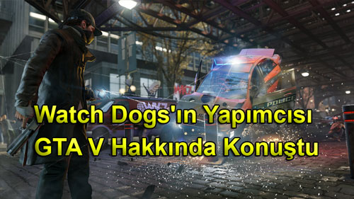 Watch Dogs’ın Yapımcısı GTA V Hakkında Konuştu